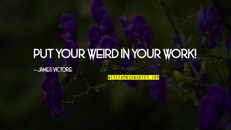 Myrene Koch Quotes By James Victore: Put your weird in your work! Myrene Koch Quotes By James Victore: Put your weird in your work!