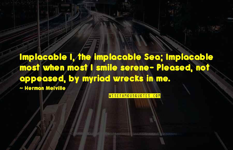 Myriad Quotes By Herman Melville: Implacable I, the implacable Sea; Implacable most when