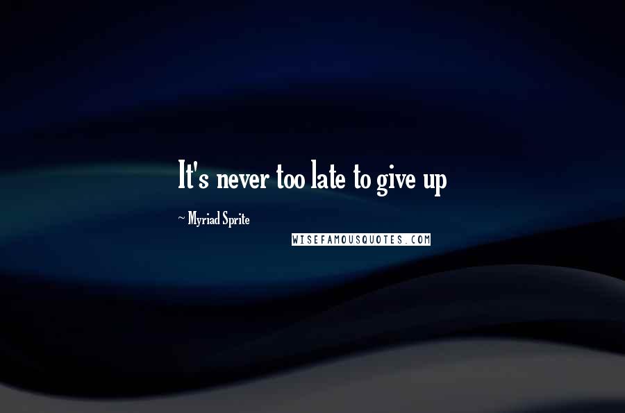 Myriad Sprite quotes: It's never too late to give up