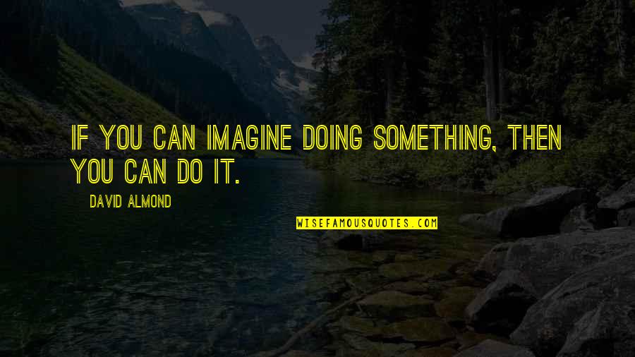 Myriade Phildar Quotes By David Almond: If you can imagine doing something, then you Myriade Phildar Quotes By David Almond: If you can imagine doing something, then you