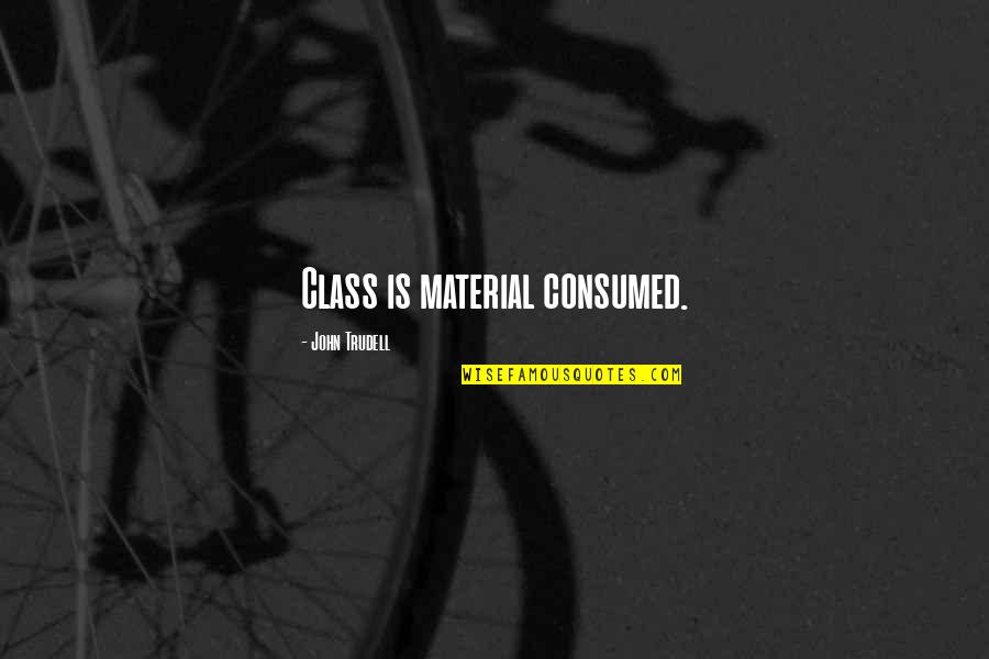 Myriads Of Angels Quotes By John Trudell: Class is material consumed.