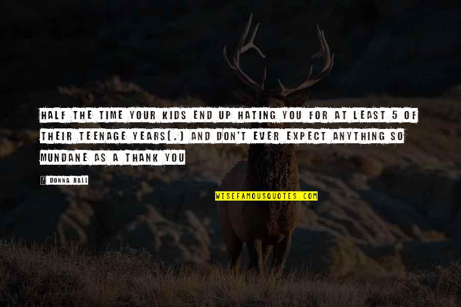 Myriads Of Stars Quotes By Donna Ball: Half the time your kids end up hating Myriads Of Stars Quotes By Donna Ball: Half the time your kids end up hating