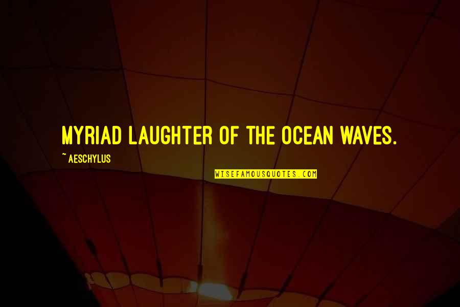 Myriad's Quotes By Aeschylus: Myriad laughter of the ocean waves.