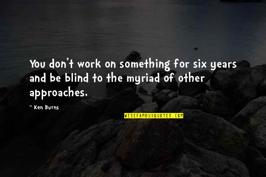 Myriad's Quotes By Ken Burns: You don't work on something for six years