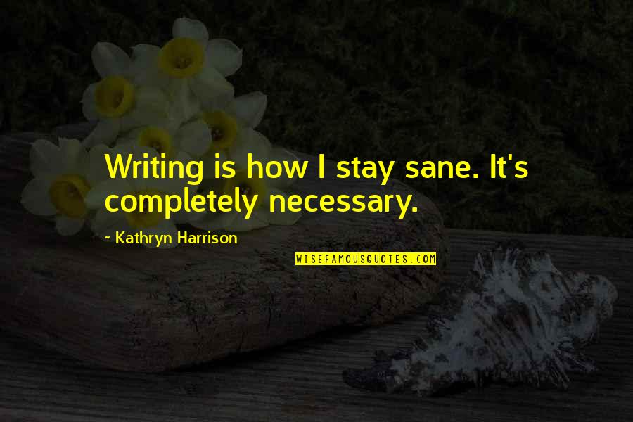 Myriam Fares Quotes By Kathryn Harrison: Writing is how I stay sane. It's completely Myriam Fares Quotes By Kathryn Harrison: Writing is how I stay sane. It's completely