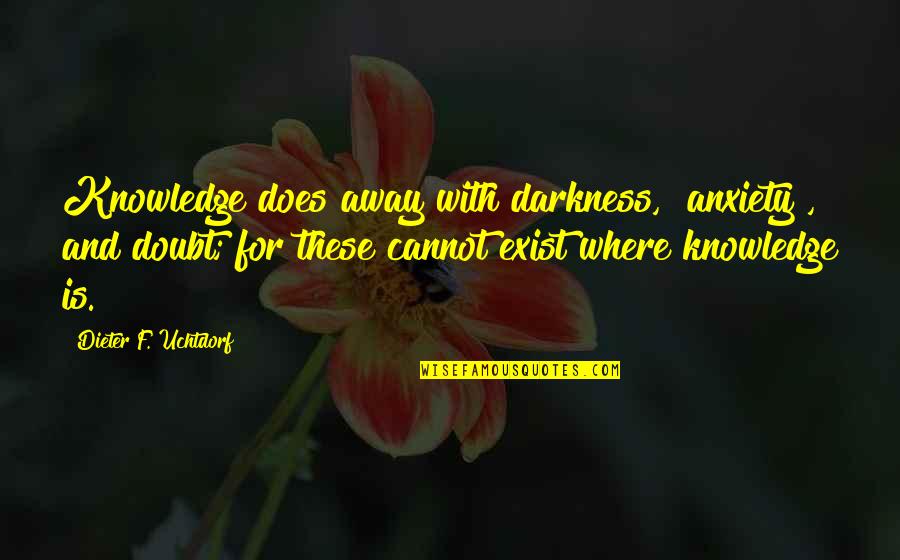 Myriam Laouffir Quotes By Dieter F. Uchtdorf: Knowledge does away with darkness, [anxiety], and doubt;