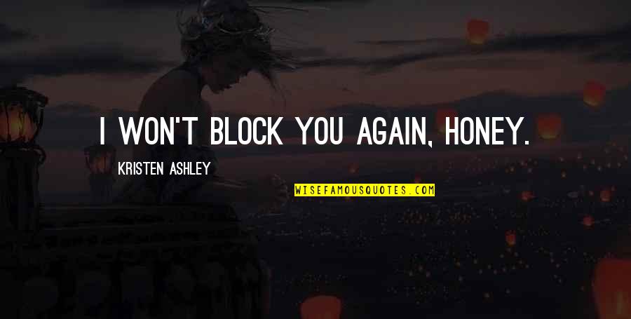 Myriame Lamothe Quotes By Kristen Ashley: I won't block you again, honey. Myriame Lamothe Quotes By Kristen Ashley: I won't block you again, honey.