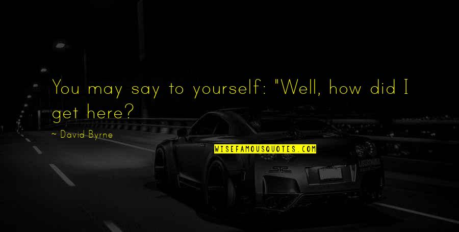 Myrielle Cesar Quotes By David Byrne: You may say to yourself: "Well, how did