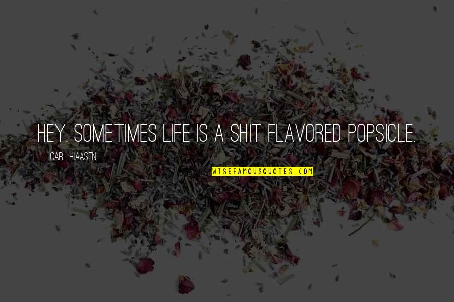Myriem Bayali Quotes By Carl Hiaasen: Hey. Sometimes life is a shit flavored Popsicle. Myriem Bayali Quotes By Carl Hiaasen: Hey. Sometimes life is a shit flavored Popsicle.
