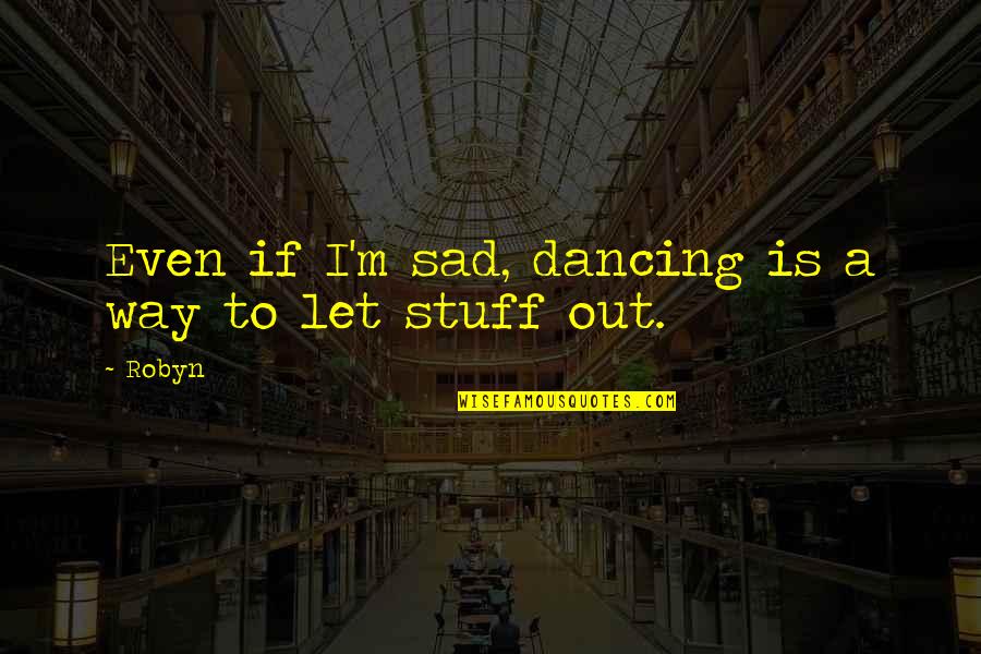 Myriem Bayali Quotes By Robyn: Even if I'm sad, dancing is a way