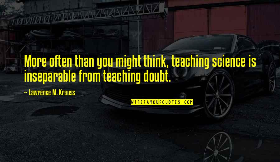 Myriem Quotes By Lawrence M. Krauss: More often than you might think, teaching science Myriem Quotes By Lawrence M. Krauss: More often than you might think, teaching science