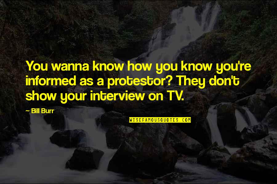 Myries Island Quotes By Bill Burr: You wanna know how you know you're informed Myries Island Quotes By Bill Burr: You wanna know how you know you're informed