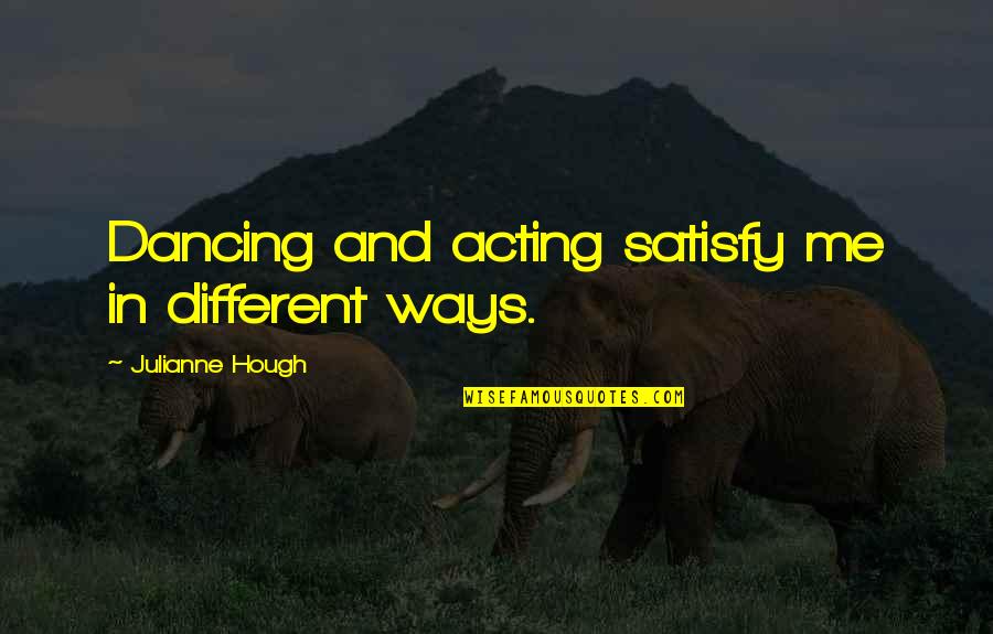 Myries Island Quotes By Julianne Hough: Dancing and acting satisfy me in different ways. Myries Island Quotes By Julianne Hough: Dancing and acting satisfy me in different ways.