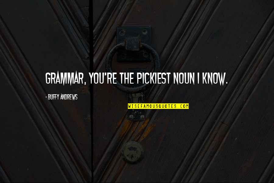 Myrina Pronunciation Quotes By Buffy Andrews: Grammar, you're the pickiest noun I know.