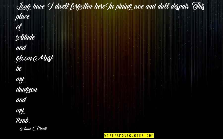 Myrina Style Quotes By Anne Bronte: Long have I dwelt forgotten hereIn pining woe