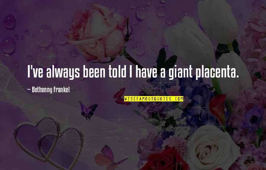 Myrish Antonio Quotes By Bethenny Frankel: I've always been told I have a giant Myrish Antonio Quotes By Bethenny Frankel: I've always been told I have a giant