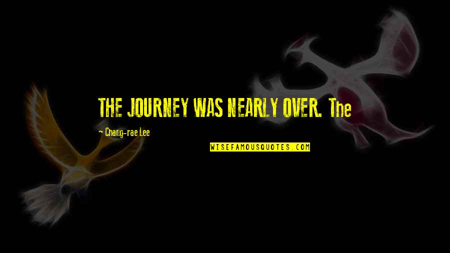 Myrko Thum Quotes By Chang-rae Lee: THE JOURNEY WAS NEARLY OVER. The Myrko Thum Quotes By Chang-rae Lee: THE JOURNEY WAS NEARLY OVER. The