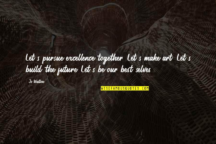 Myrlin Earle Quotes By Jo Walton: Let's pursue excellence together. Let's make art. Let's Myrlin Earle Quotes By Jo Walton: Let's pursue excellence together. Let's make art. Let's