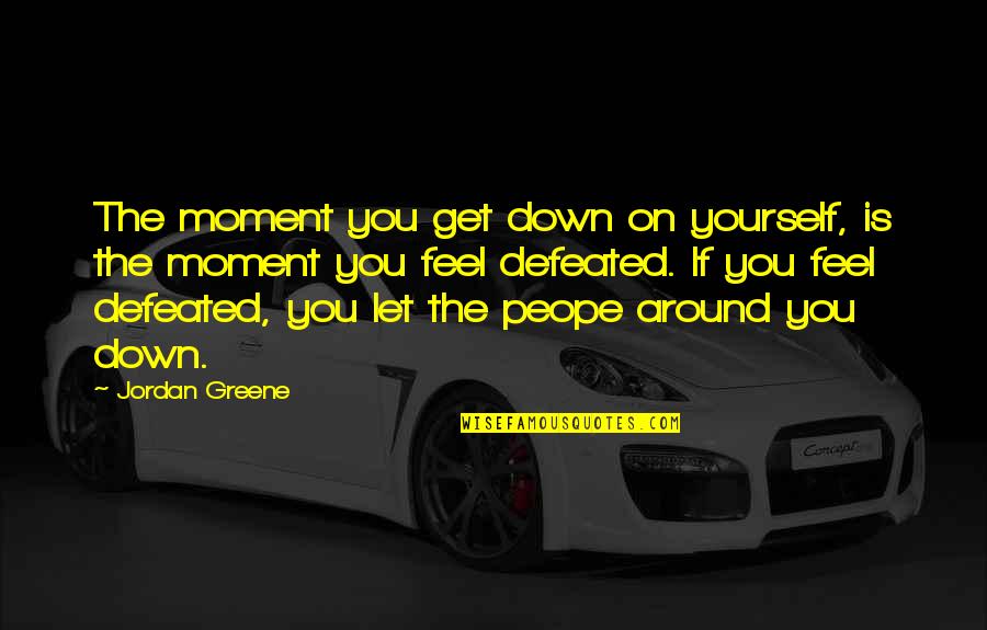 Myrmidons My Brother Quotes By Jordan Greene: The moment you get down on yourself, is Myrmidons My Brother Quotes By Jordan Greene: The moment you get down on yourself, is
