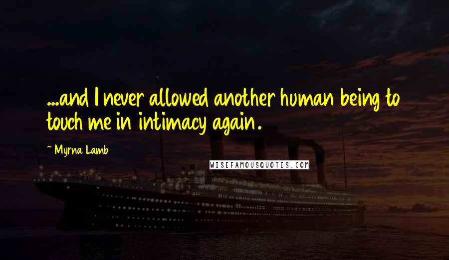 Myrna Lamb quotes: ...and I never allowed another human being to touch me in intimacy again.