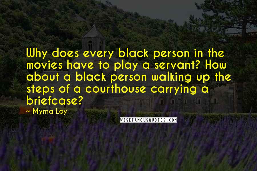 Myrna Loy quotes: Why does every black person in the movies have to play a servant? How about a black person walking up the steps of a courthouse carrying a briefcase? Myrna Loy quotes: Why does every black person in the movies have to play a servant? How about a black person walking up the steps of a courthouse carrying a briefcase?
