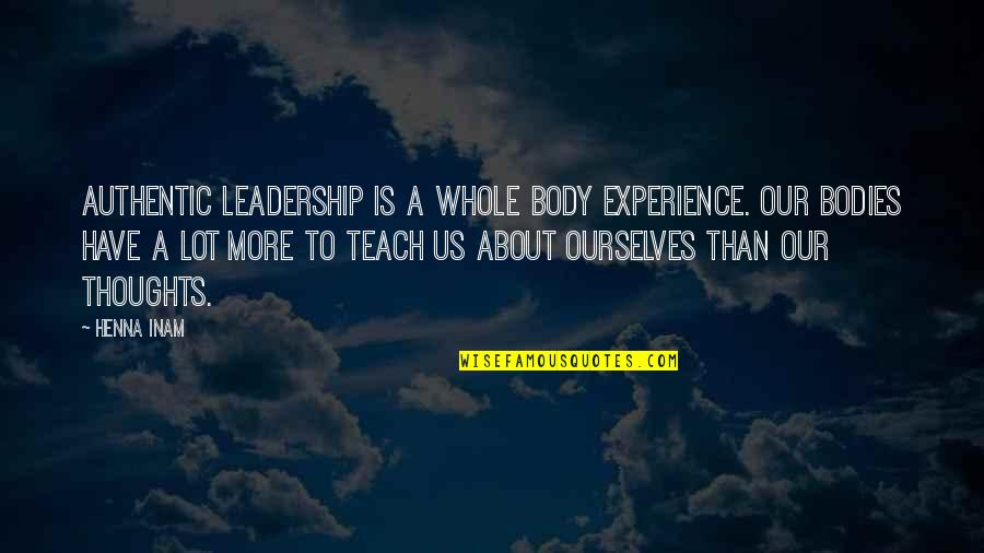 Myrna Loy Quotes By Henna Inam: Authentic leadership is a whole body experience. Our