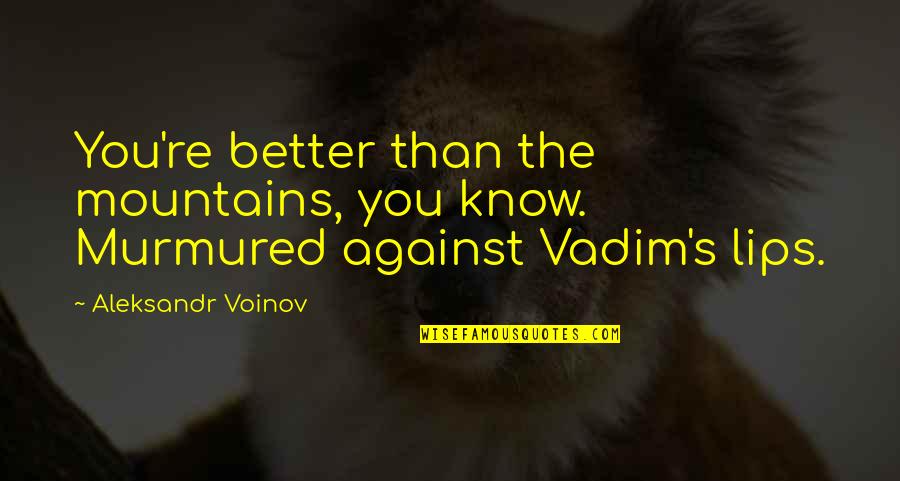 Myron Cope Famous Quotes By Aleksandr Voinov: You're better than the mountains, you know. Murmured Myron Cope Famous Quotes By Aleksandr Voinov: You're better than the mountains, you know. Murmured
