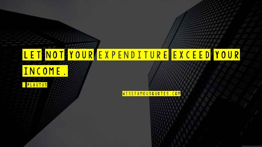 Myron Cope Terrible Towel Quotes By Plautus: Let not your expenditure exceed your income.