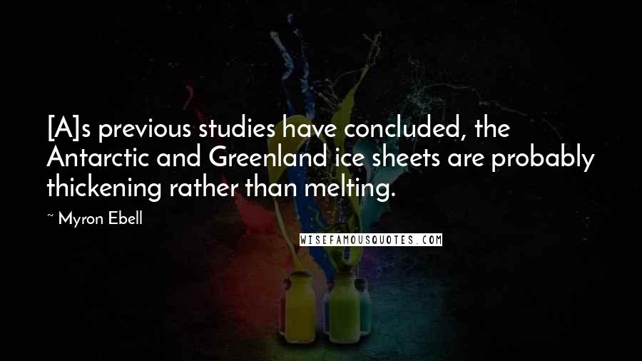 Myron Ebell quotes: [A]s previous studies have concluded, the Antarctic and Greenland ice sheets are probably thickening rather than melting.