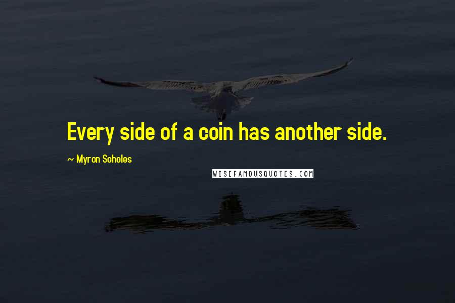 Myron Scholes quotes: Every side of a coin has another side.