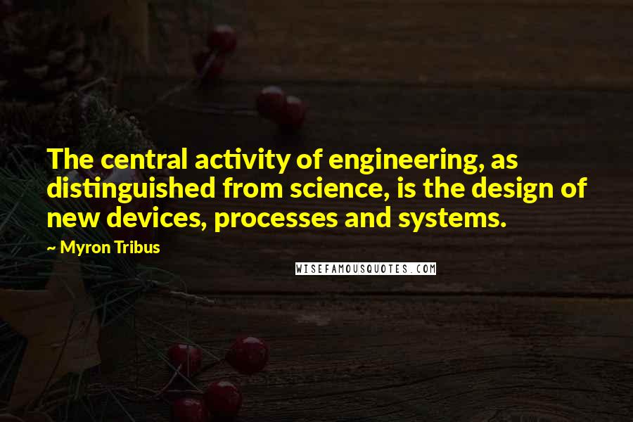 Myron Tribus quotes: The central activity of engineering, as distinguished from science, is the design of new devices, processes and systems.