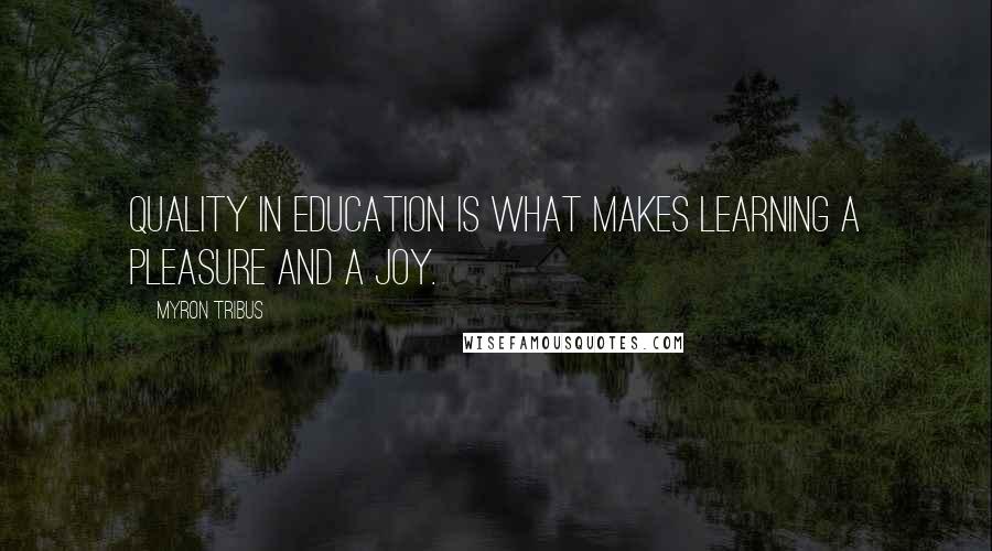 Myron Tribus quotes: Quality in education is what makes learning a pleasure and a joy.
