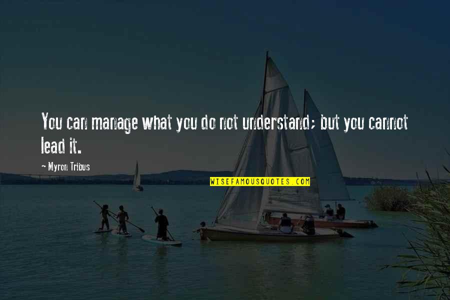 Myron's Quotes By Myron Tribus: You can manage what you do not understand;