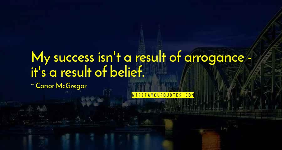 Myroslav Tyr Quotes By Conor McGregor: My success isn't a result of arrogance - Myroslav Tyr Quotes By Conor McGregor: My success isn't a result of arrogance -