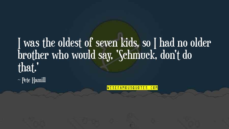 Myroslava Oleksiuk Quotes By Pete Hamill: I was the oldest of seven kids, so Myroslava Oleksiuk Quotes By Pete Hamill: I was the oldest of seven kids, so