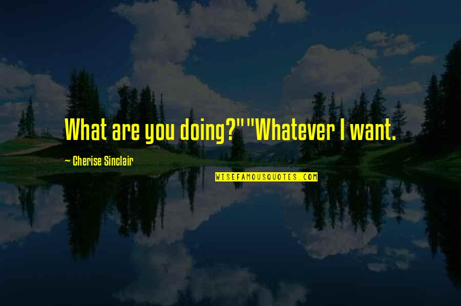 Myrrah Stone Quotes By Cherise Sinclair: What are you doing?""Whatever I want. Myrrah Stone Quotes By Cherise Sinclair: What are you doing?""Whatever I want.