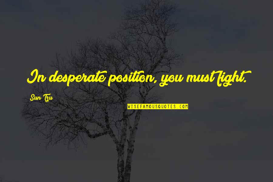 Myrrhia Resneck Quotes By Sun Tzu: In desperate position, you must fight. Myrrhia Resneck Quotes By Sun Tzu: In desperate position, you must fight.