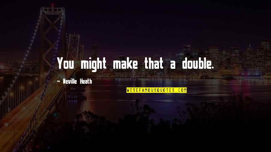 Myrtetus Leaves Quotes By Neville Heath: You might make that a double. Myrtetus Leaves Quotes By Neville Heath: You might make that a double.