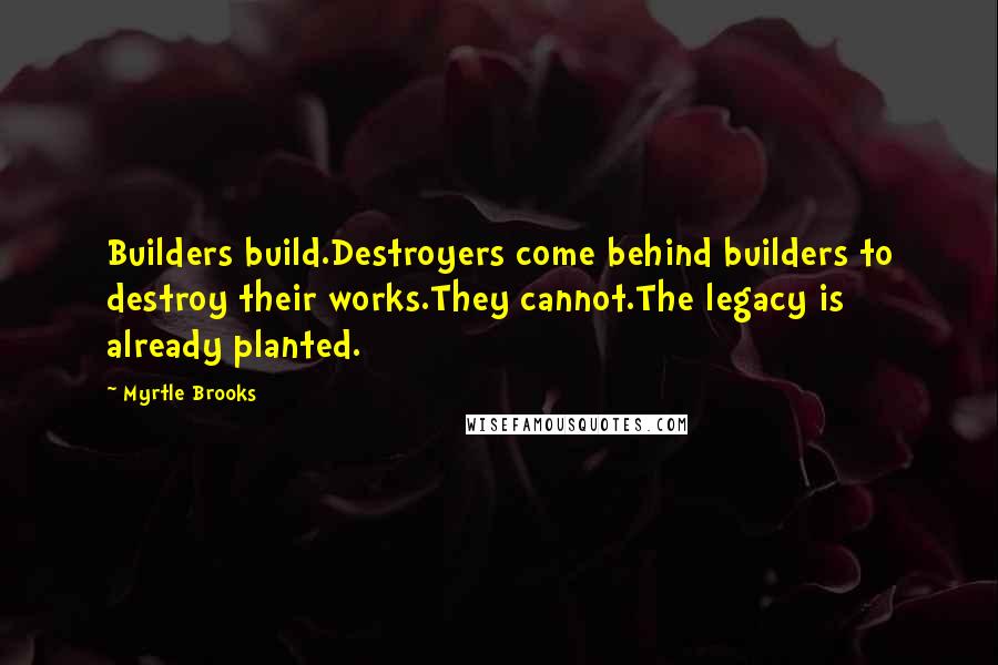 Myrtle Brooks quotes: Builders build.Destroyers come behind builders to destroy their works.They cannot.The legacy is already planted.