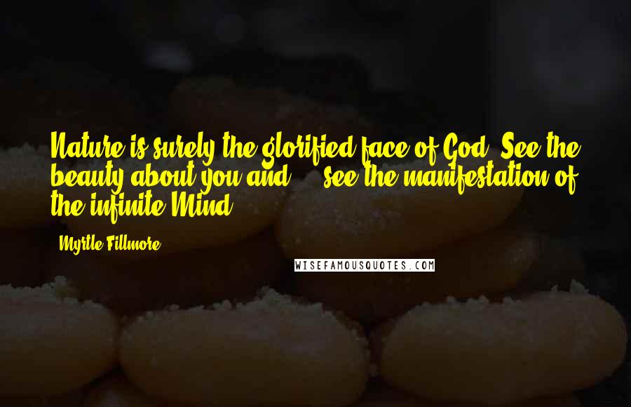 Myrtle Fillmore quotes: Nature is surely the glorified face of God. See the beauty about you and ... see the manifestation of the infinite Mind.