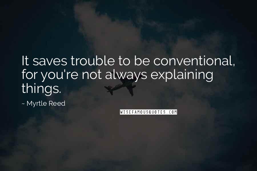 Myrtle Reed quotes: It saves trouble to be conventional, for you're not always explaining things.