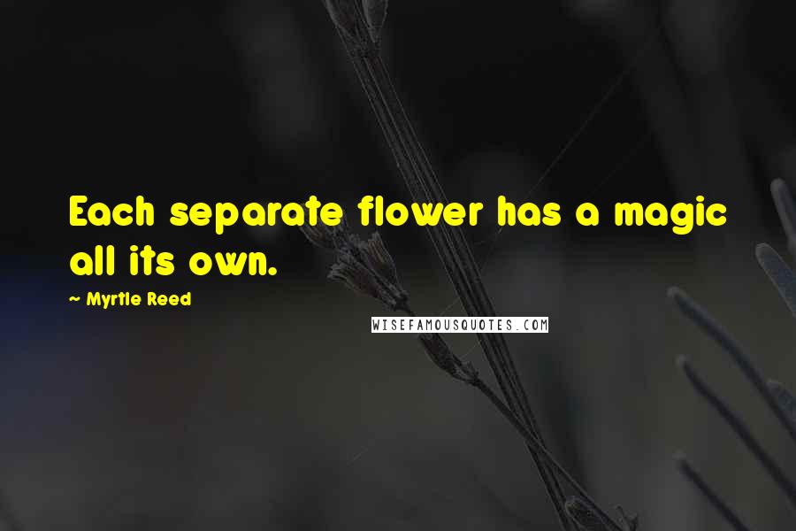Myrtle Reed quotes: Each separate flower has a magic all its own.