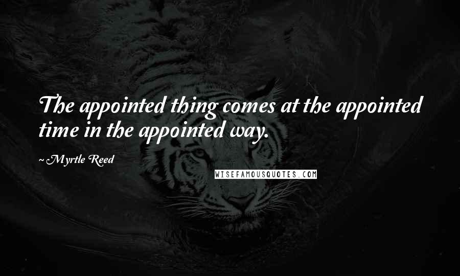 Myrtle Reed quotes: The appointed thing comes at the appointed time in the appointed way.