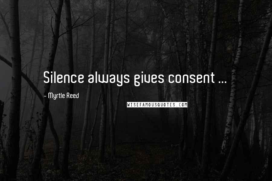 Myrtle Reed quotes: Silence always gives consent ...