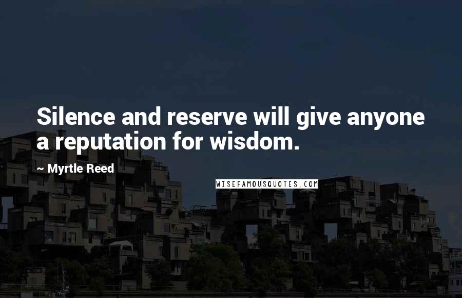 Myrtle Reed quotes: Silence and reserve will give anyone a reputation for wisdom.