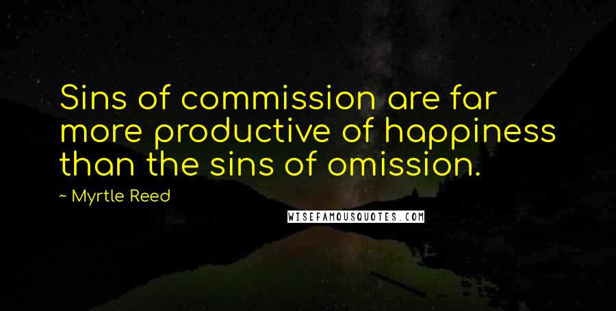 Myrtle Reed quotes: Sins of commission are far more productive of happiness than the sins of omission.