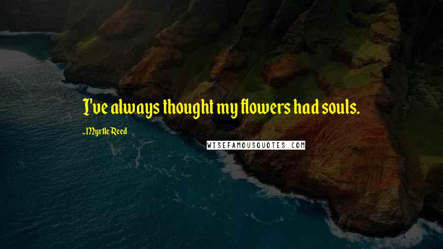 Myrtle Reed quotes: I've always thought my flowers had souls.