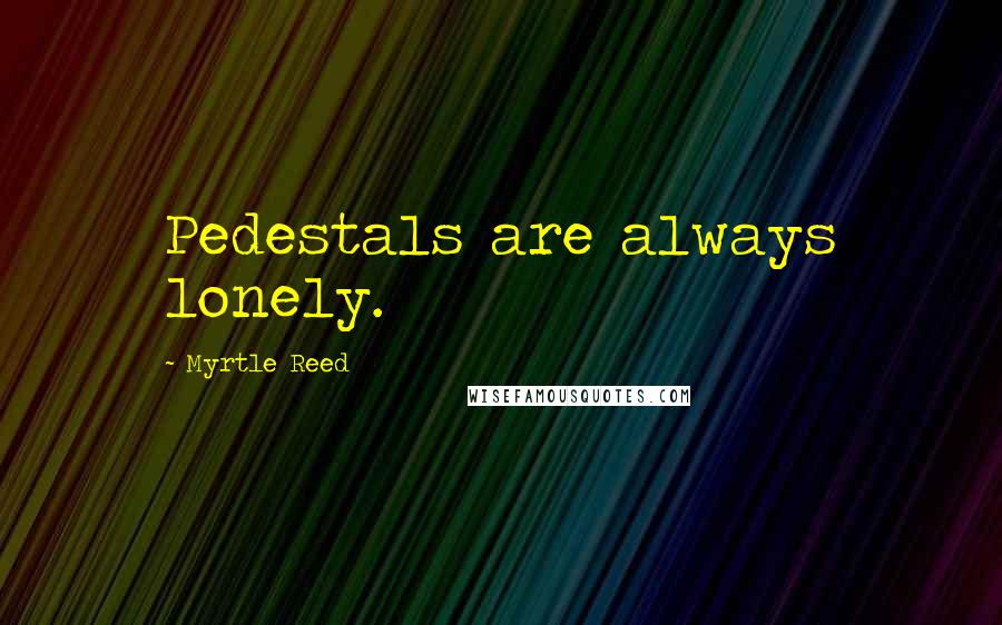Myrtle Reed quotes: Pedestals are always lonely.