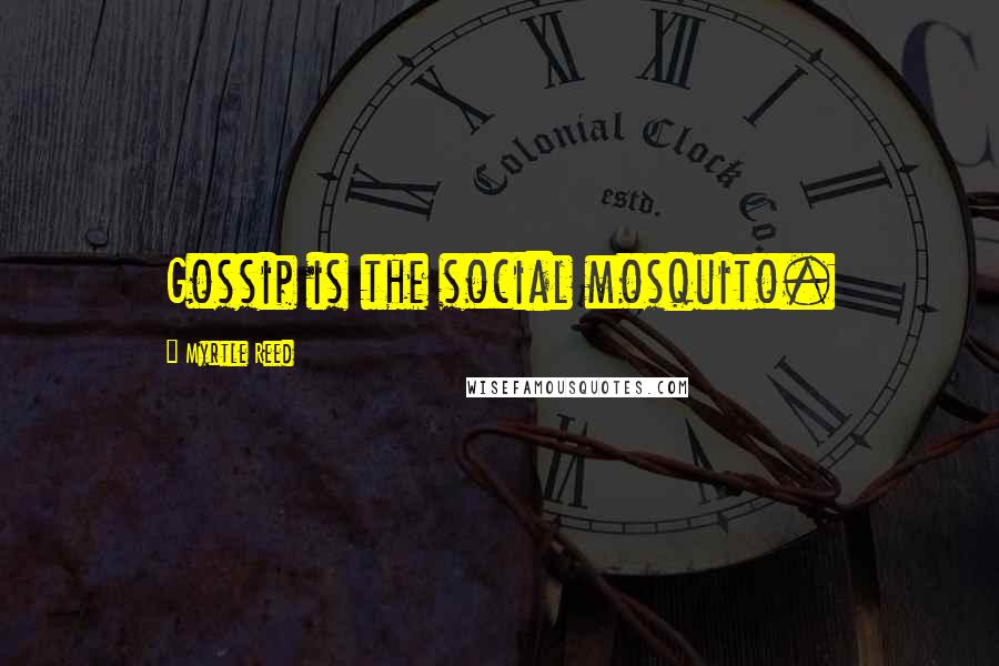 Myrtle Reed quotes: Gossip is the social mosquito.