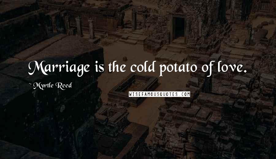 Myrtle Reed quotes: Marriage is the cold potato of love.